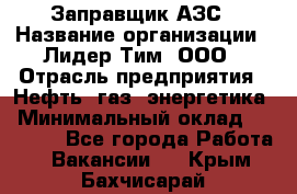 Заправщик АЗС › Название организации ­ Лидер Тим, ООО › Отрасль предприятия ­ Нефть, газ, энергетика › Минимальный оклад ­ 23 000 - Все города Работа » Вакансии   . Крым,Бахчисарай